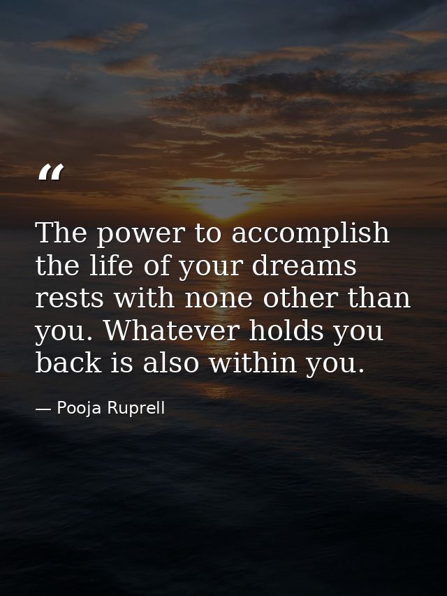 The power to accomplish the life of your dreams rests with none other than you. Whatever holds you back is also within y — Pooja Ruprell