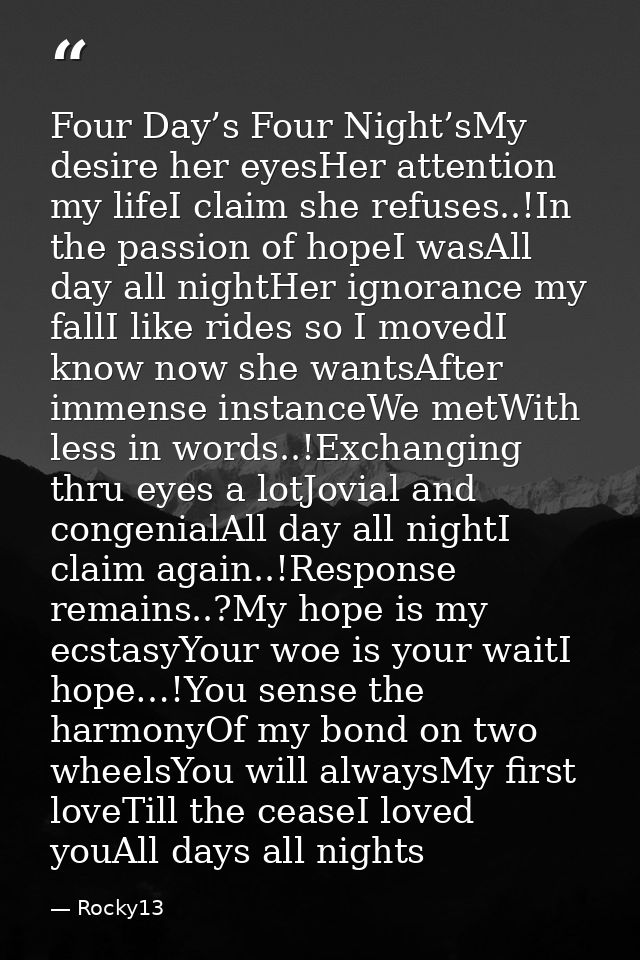 Four Day’s Four Night’sMy desire her eyesHer attention my lifeI claim she refuses..!In the passion of hopeI wasAll day a — Rocky13