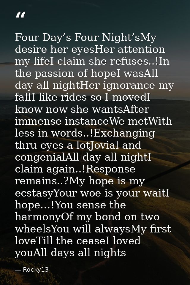 Four Day’s Four Night’sMy desire her eyesHer attention my lifeI claim she refuses..!In the passion of hopeI wasAll day a — Rocky13