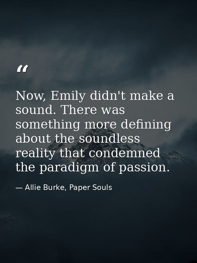 Now, Emily didn't make a sound. There was something more defining about the soundless reality that condemned the paradig — Allie Burke, Paper Souls