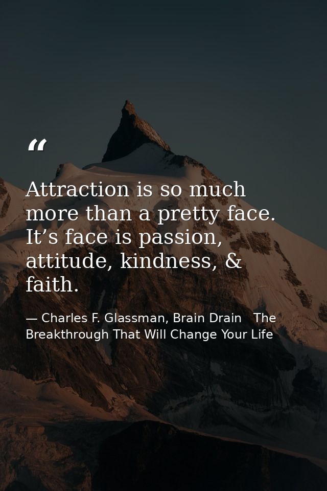 Attraction is so much more than a pretty face. It’s face is passion, attitude, kindness, & faith. — Charles F. Glassman, Brain Drain   The Breakthrough That Will Change Your Life