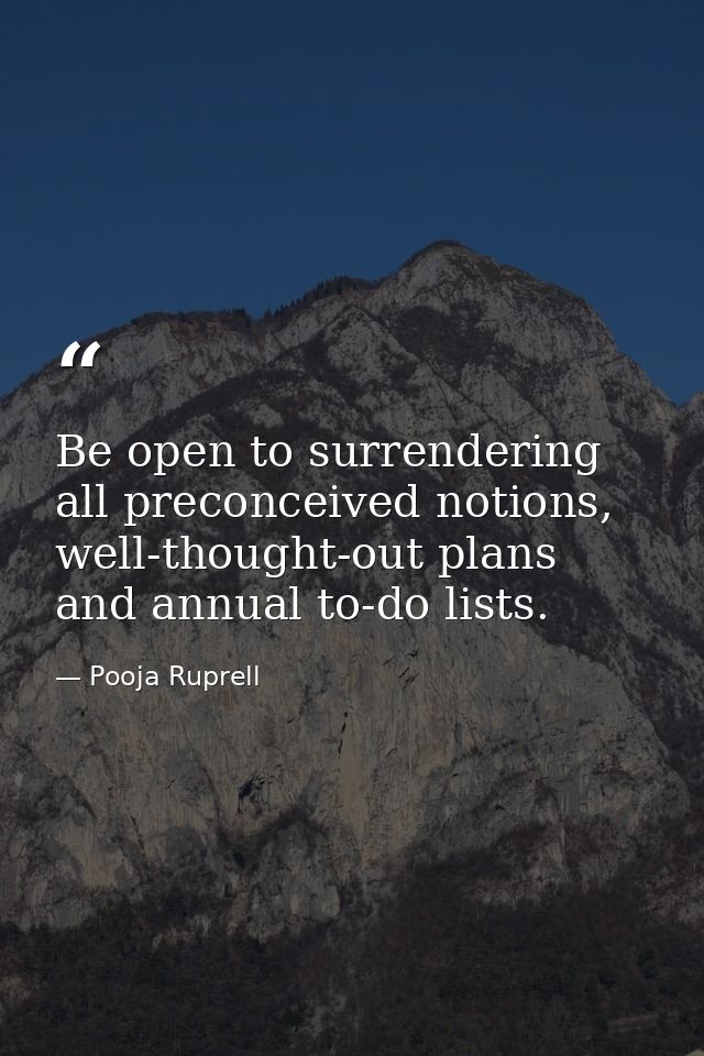 Be open to surrendering all preconceived notions, well-thought-out plans and annual to-do lists. — Pooja Ruprell