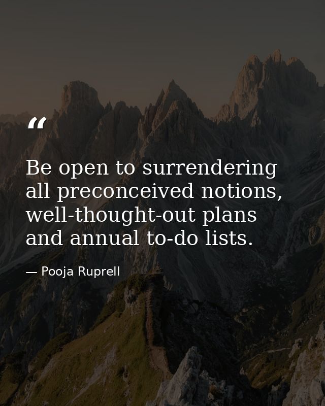 Be open to surrendering all preconceived notions, well-thought-out plans and annual to-do lists. — Pooja Ruprell
