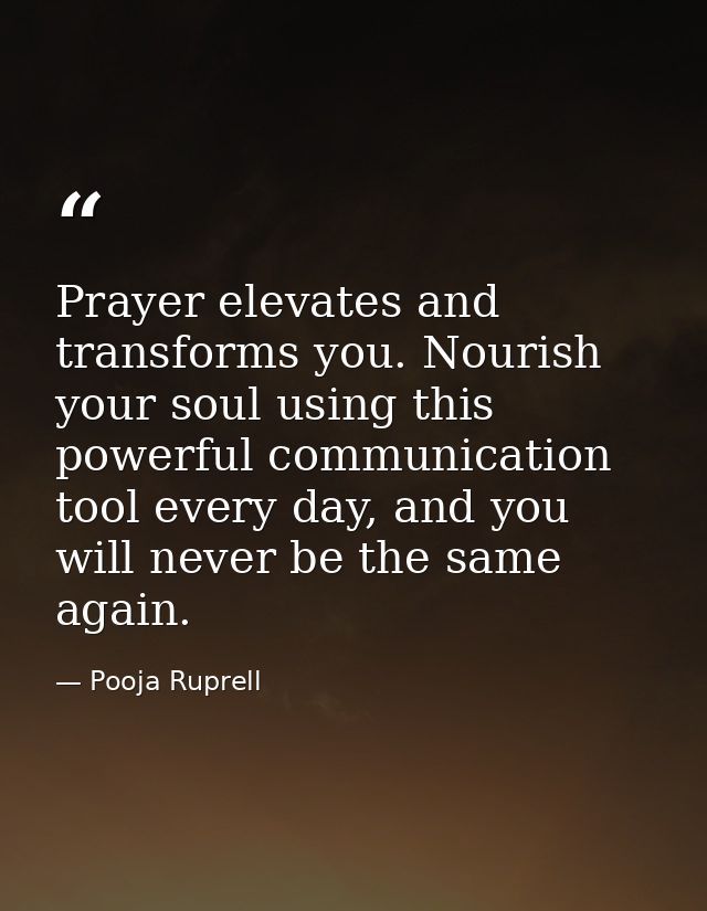 Prayer elevates and transforms you. Nourish your soul using this powerful communication tool every day, and you will nev — Pooja Ruprell