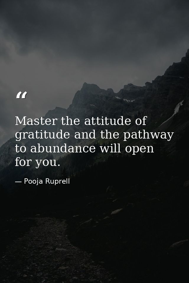 Master the attitude of gratitude and the pathway to abundance will open for you. — Pooja Ruprell