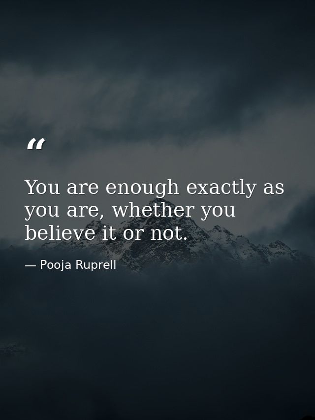 You are enough exactly as you are, whether you believe it or not. — Pooja Ruprell