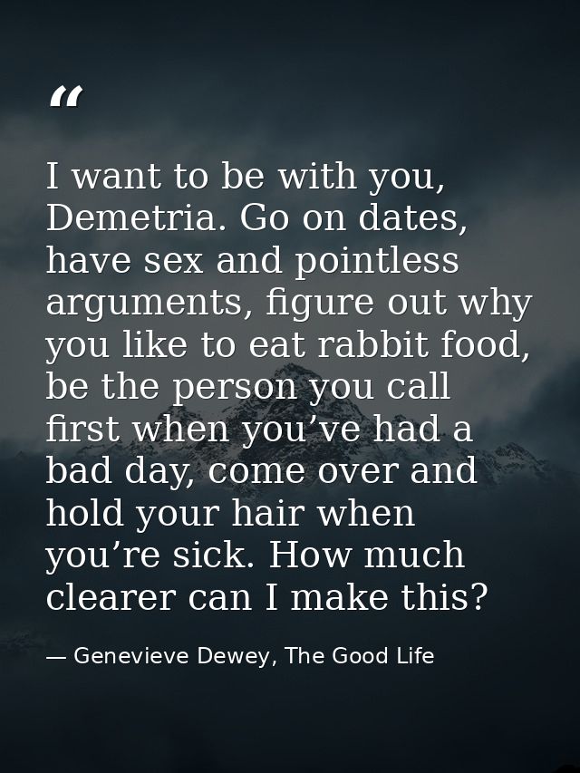 I want to be with you, Demetria. Go on dates, have sex and pointless arguments, figure out why you like to eat rabbit fo — Genevieve Dewey, The Good Life