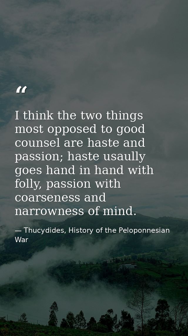 I think the two things most opposed to good counsel are haste and passion; haste usaully goes hand in hand with folly, p — Thucydides, History of the Peloponnesian War