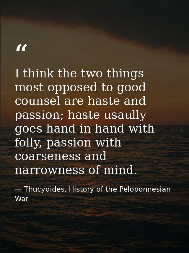 I think the two things most opposed to good counsel are haste and passion; haste usaully goes hand in hand with folly, p — Thucydides, History of the Peloponnesian War