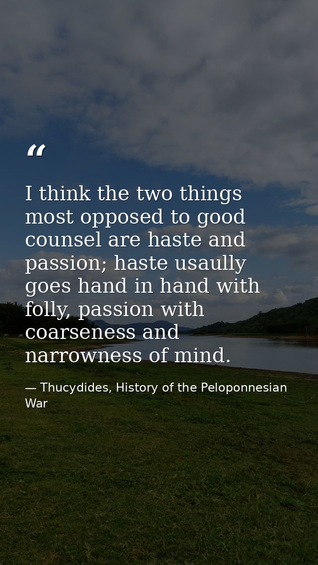I think the two things most opposed to good counsel are haste and passion; haste usaully goes hand in hand with folly, p — Thucydides, History of the Peloponnesian War