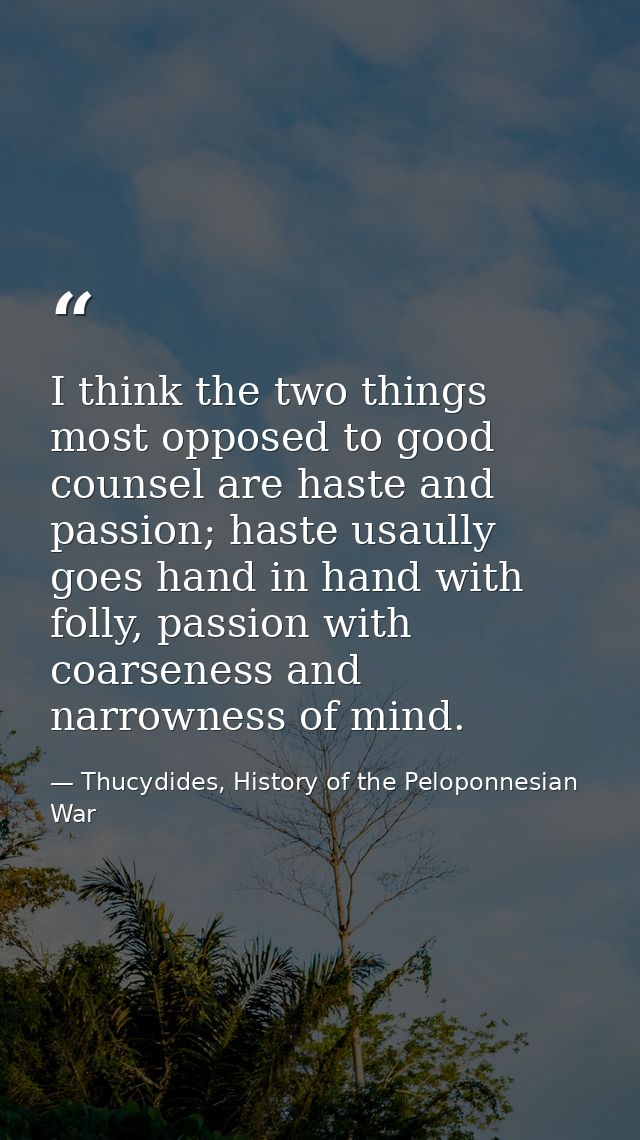 I think the two things most opposed to good counsel are haste and passion; haste usaully goes hand in hand with folly, p — Thucydides, History of the Peloponnesian War