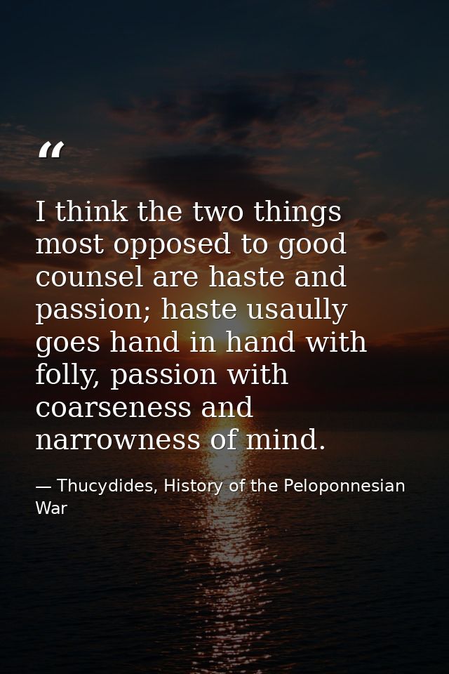 I think the two things most opposed to good counsel are haste and passion; haste usaully goes hand in hand with folly, p — Thucydides, History of the Peloponnesian War