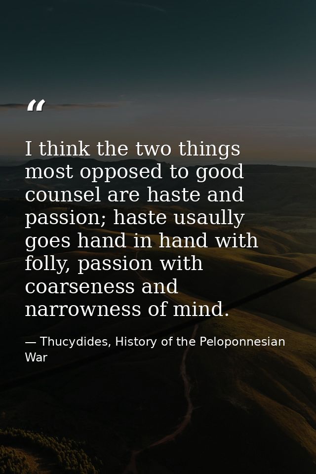I think the two things most opposed to good counsel are haste and passion; haste usaully goes hand in hand with folly, p — Thucydides, History of the Peloponnesian War