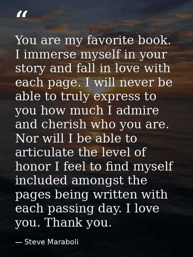 You are my favorite book. I immerse myself in your story and fall in love with each page. I will never be able to truly  — Steve Maraboli