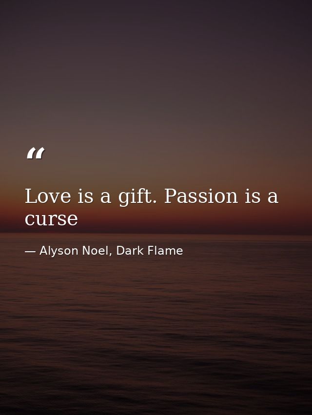 Love is a gift. Passion is a curse — Alyson Noel, Dark Flame