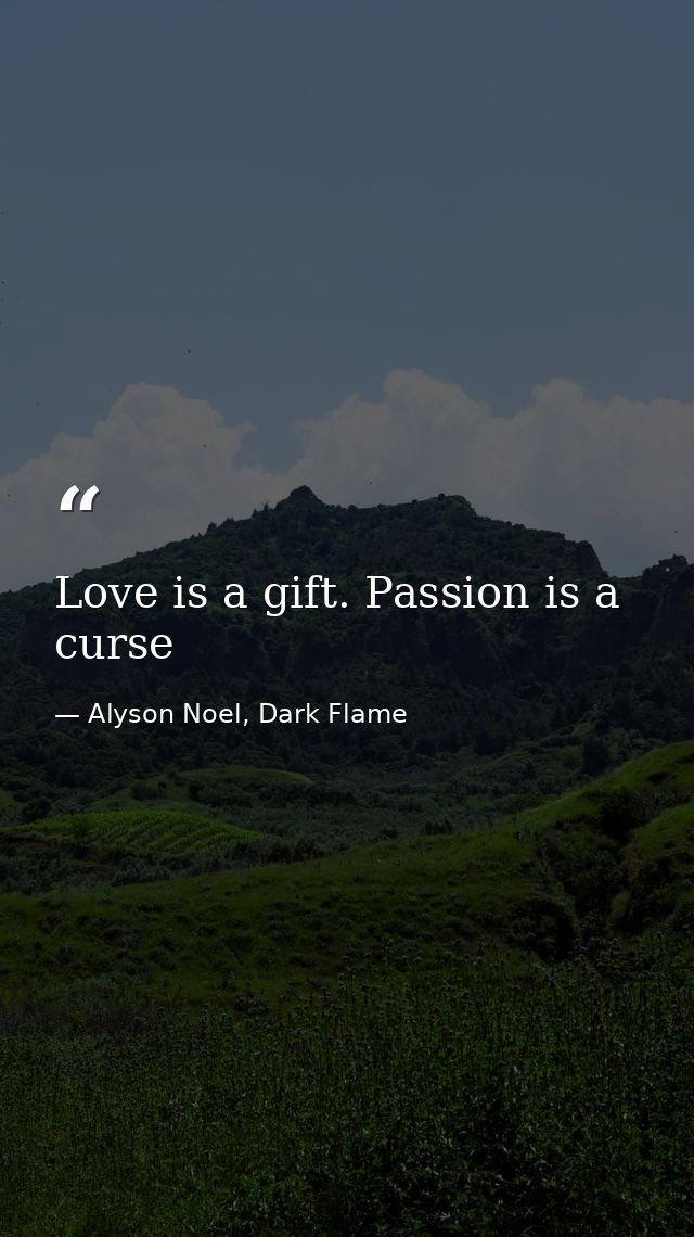 Love is a gift. Passion is a curse — Alyson Noel, Dark Flame