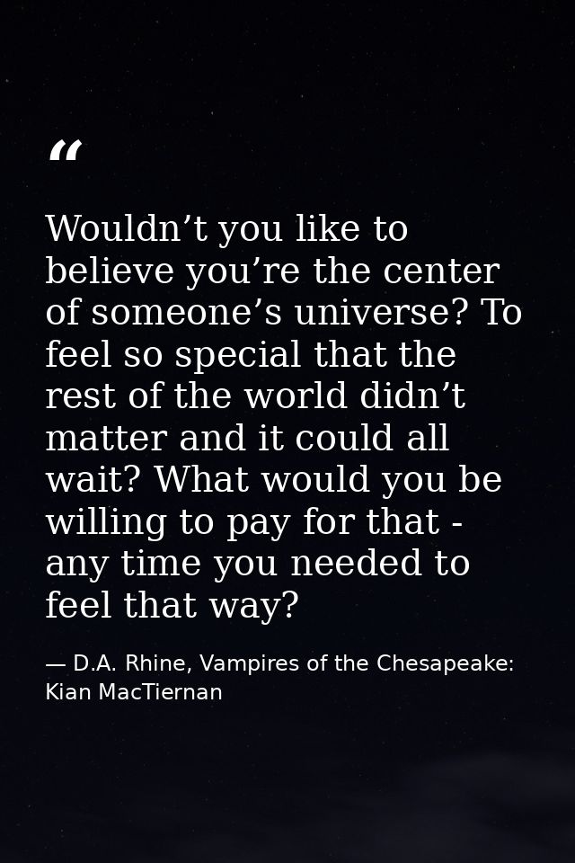 Wouldn’t you like to believe you’re the center of someone’s universe? To feel so special that the rest of the world didn — D.A. Rhine, Vampires of the Chesapeake: Kian MacTiernan