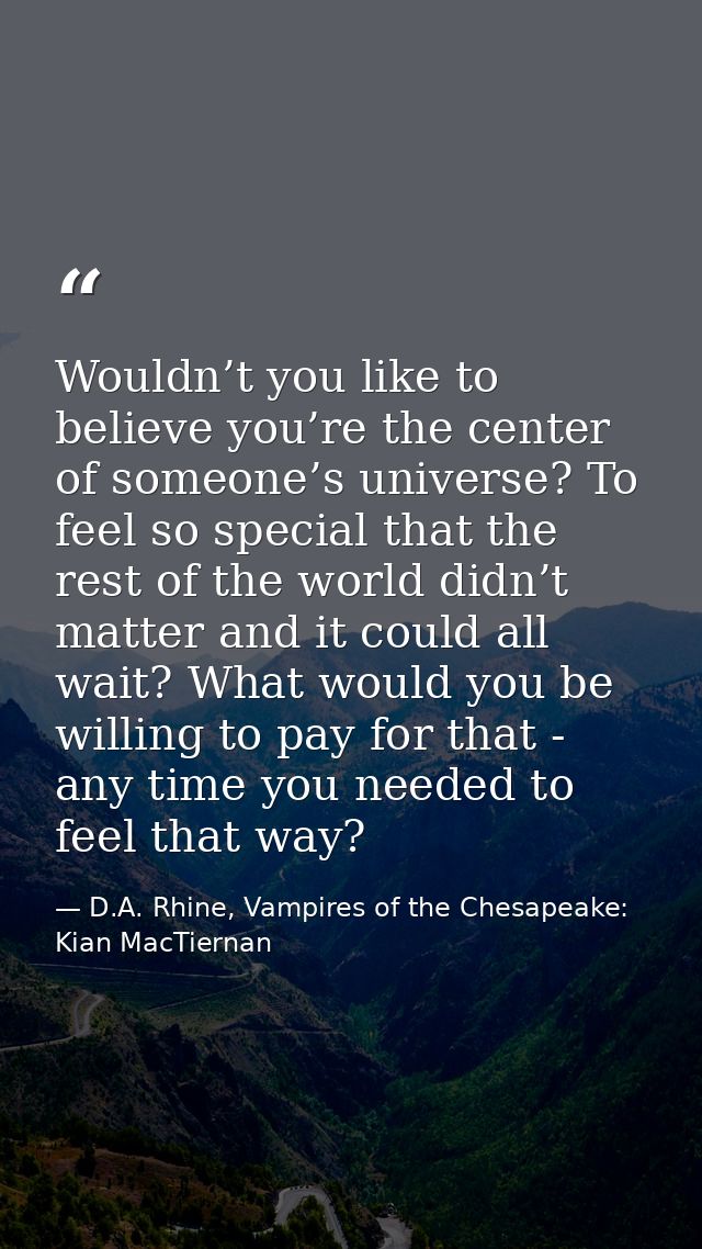 Wouldn’t you like to believe you’re the center of someone’s universe? To feel so special that the rest of the world didn — D.A. Rhine, Vampires of the Chesapeake: Kian MacTiernan