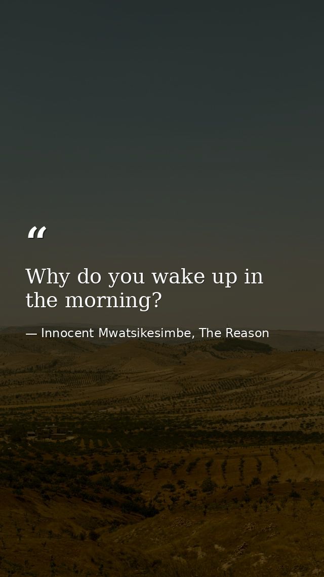 Why do you wake up in the morning? — Innocent Mwatsikesimbe, The Reason