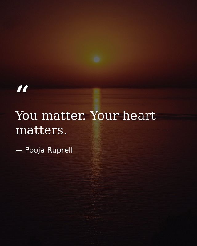 You matter. Your heart matters. — Pooja Ruprell