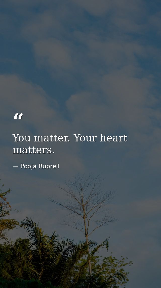 You matter. Your heart matters. — Pooja Ruprell