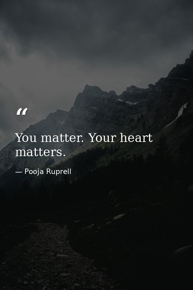 You matter. Your heart matters. — Pooja Ruprell