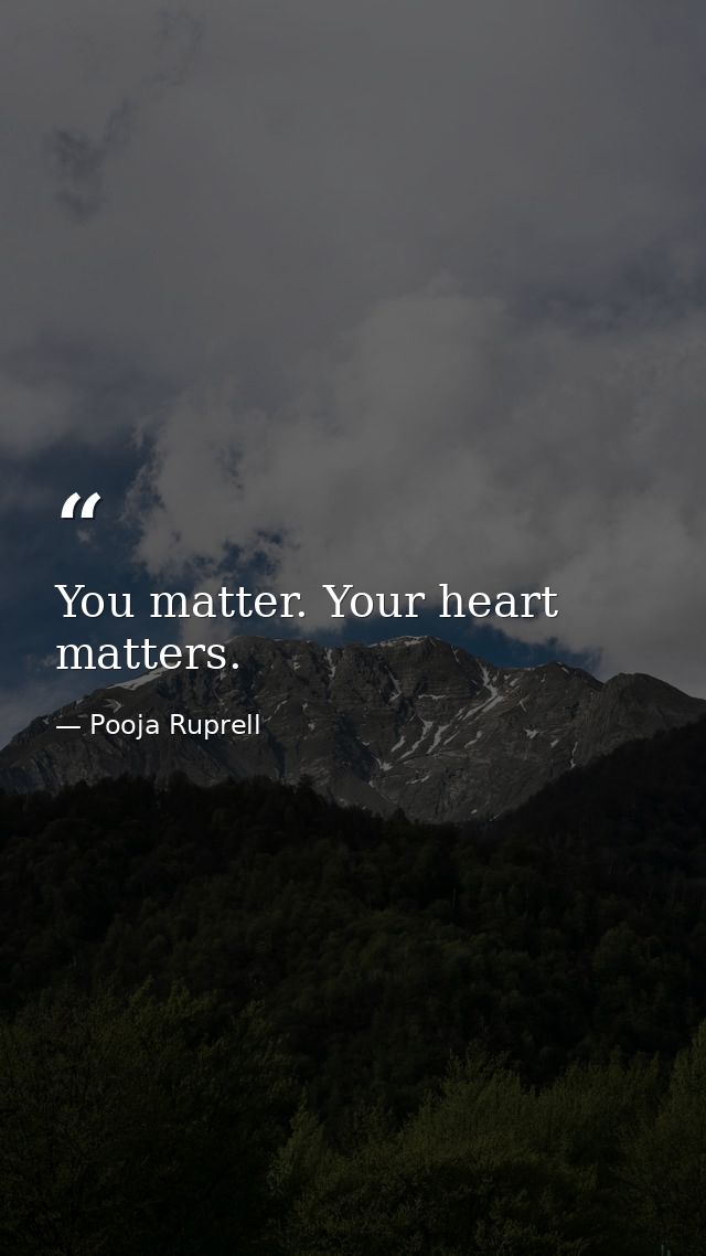 You matter. Your heart matters. — Pooja Ruprell