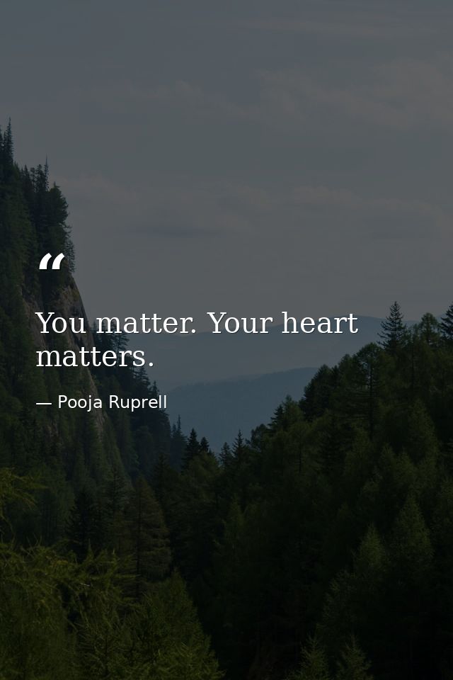 You matter. Your heart matters. — Pooja Ruprell