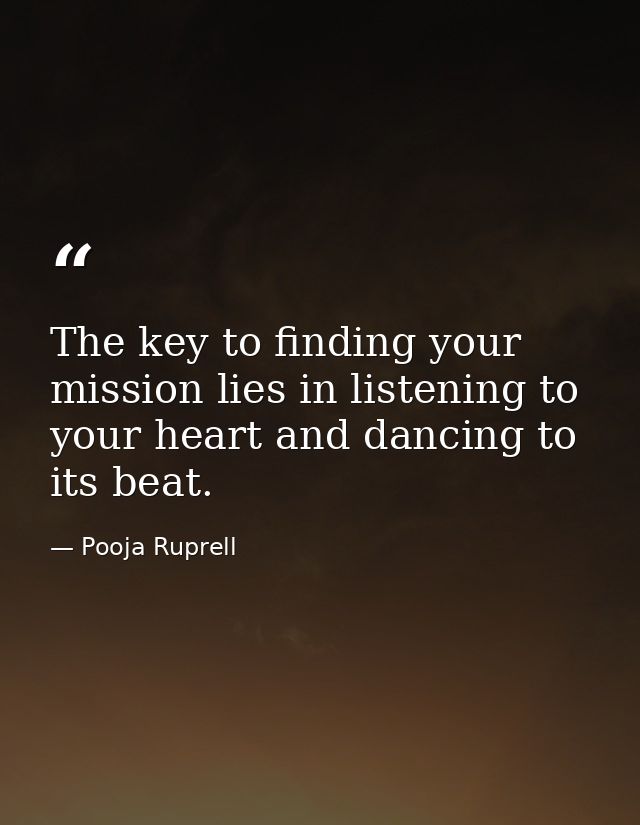 The key to finding your mission lies in listening to your heart and dancing to its beat. — Pooja Ruprell