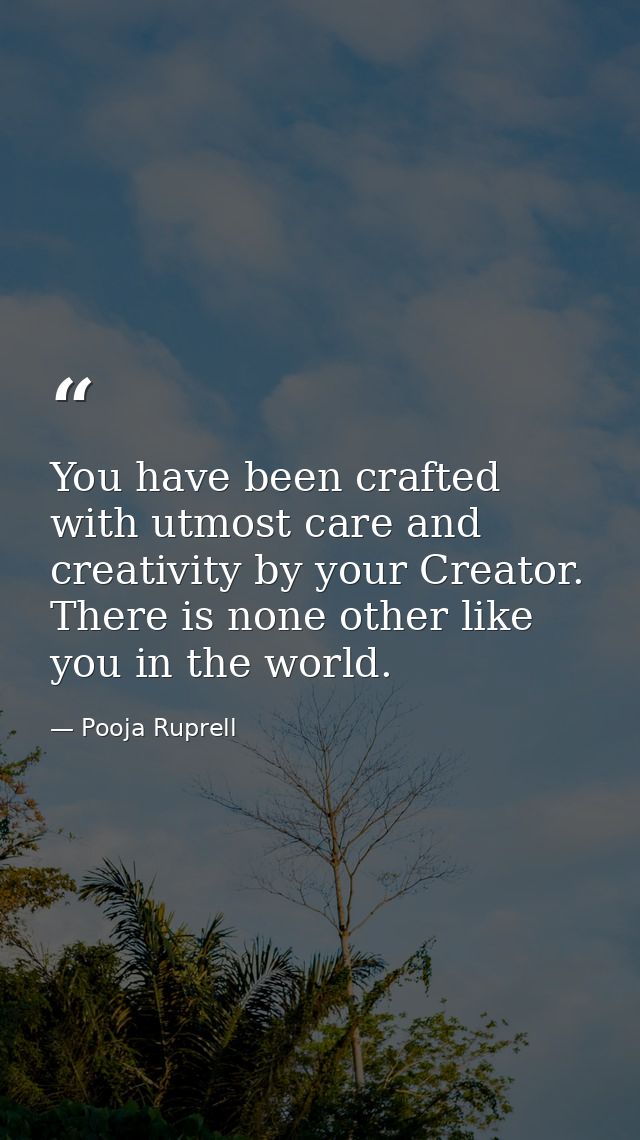 You have been crafted with utmost care and creativity by your Creator. There is none other like you in the world. — Pooja Ruprell