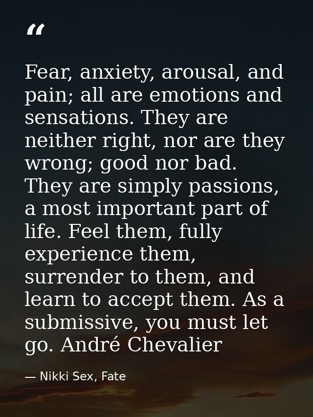 Fear, anxiety, arousal, and pain; all are emotions and sensations. They are neither right, nor are they wrong; good nor  — Nikki Sex, Fate