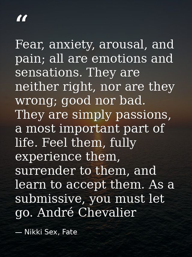 Fear, anxiety, arousal, and pain; all are emotions and sensations. They are neither right, nor are they wrong; good nor  — Nikki Sex, Fate