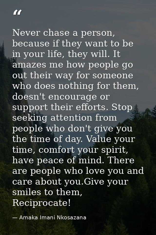 Never chase a person, because if they want to be in your life, they will. It amazes me how people go out their way for s — Amaka Imani Nkosazana