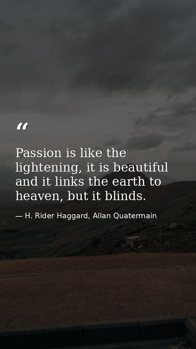 Passion is like the lightening, it is beautiful and it links the earth to heaven, but it blinds. — H. Rider Haggard, Allan Quatermain