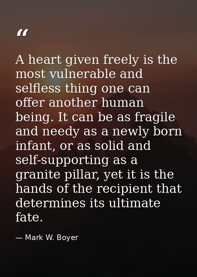 A heart given freely is the most vulnerable and selfless thing one can offer another human being. It can be as fragile a — Mark W. Boyer
