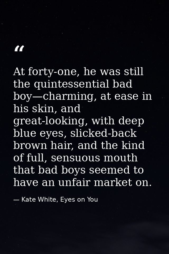 At forty-one, he was still the quintessential bad boy—charming, at ease in his skin, and great-looking, with deep blue e — Kate White, Eyes on You