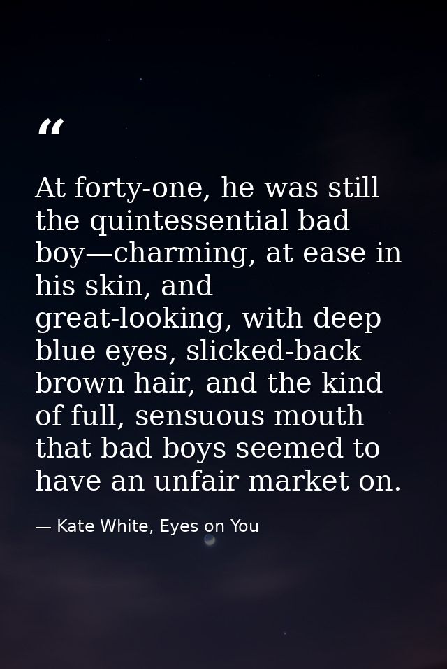 At forty-one, he was still the quintessential bad boy—charming, at ease in his skin, and great-looking, with deep blue e — Kate White, Eyes on You