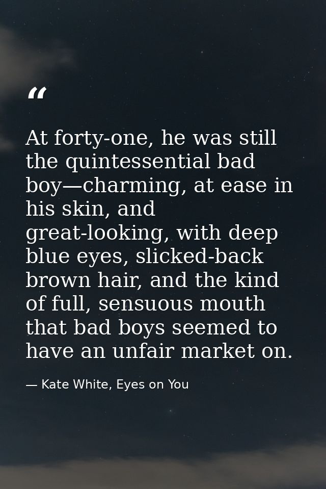 At forty-one, he was still the quintessential bad boy—charming, at ease in his skin, and great-looking, with deep blue e — Kate White, Eyes on You