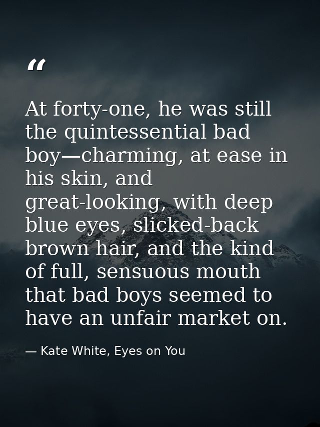At forty-one, he was still the quintessential bad boy—charming, at ease in his skin, and great-looking, with deep blue e — Kate White, Eyes on You