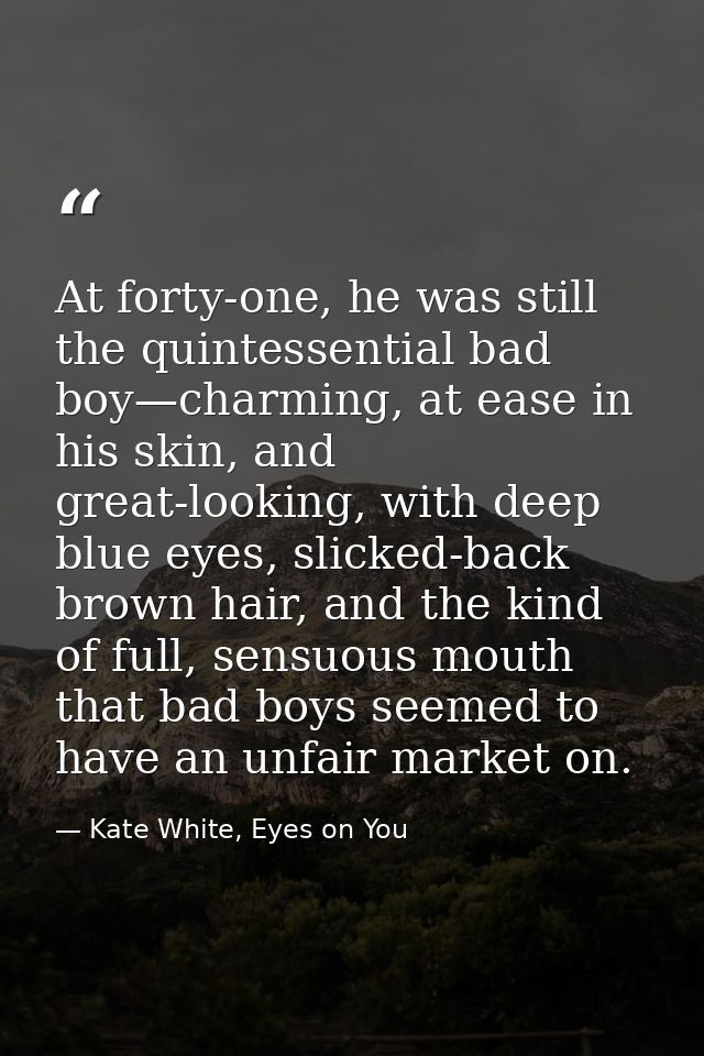 At forty-one, he was still the quintessential bad boy—charming, at ease in his skin, and great-looking, with deep blue e — Kate White, Eyes on You