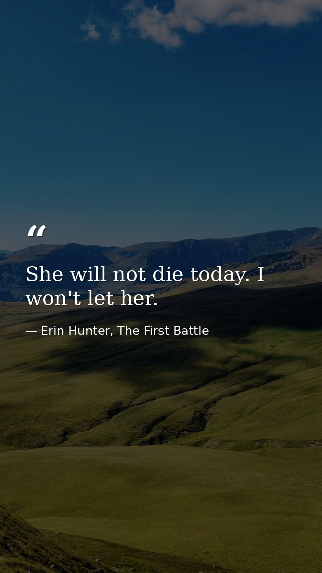 She will not die today. I won't let her. — Erin Hunter, The First Battle