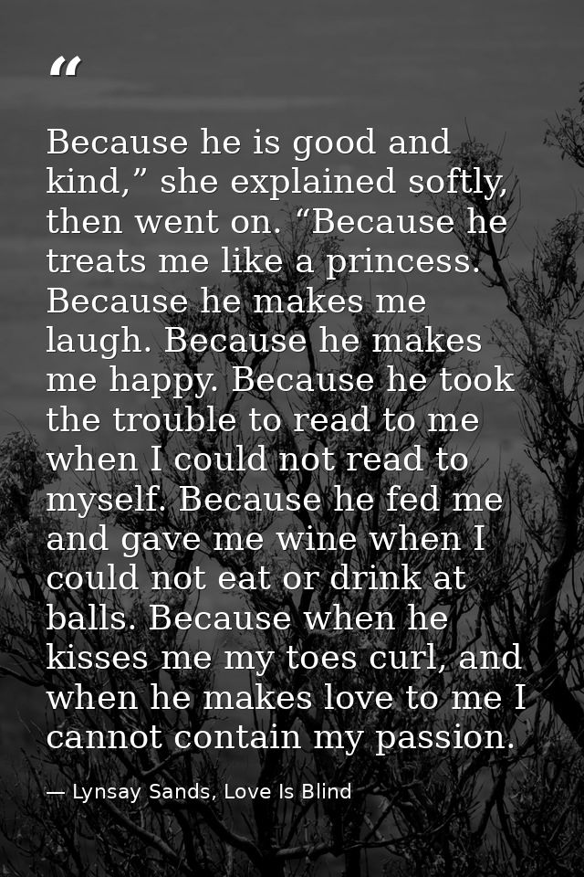 Because he is good and kind,” she explained softly, then went on. “Because he treats me like a princess. Because he make — Lynsay Sands, Love Is Blind