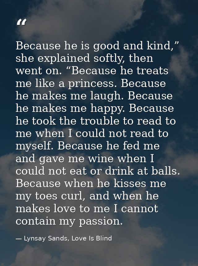 Because he is good and kind,” she explained softly, then went on. “Because he treats me like a princess. Because he make — Lynsay Sands, Love Is Blind