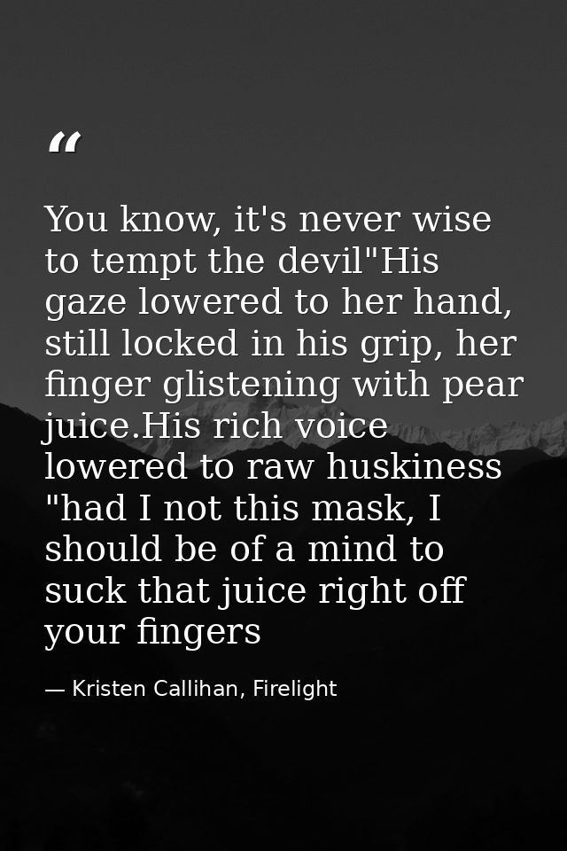 You know, it's never wise to tempt the devil"His gaze lowered to her hand, still locked in his grip, her finger glisteni — Kristen Callihan, Firelight