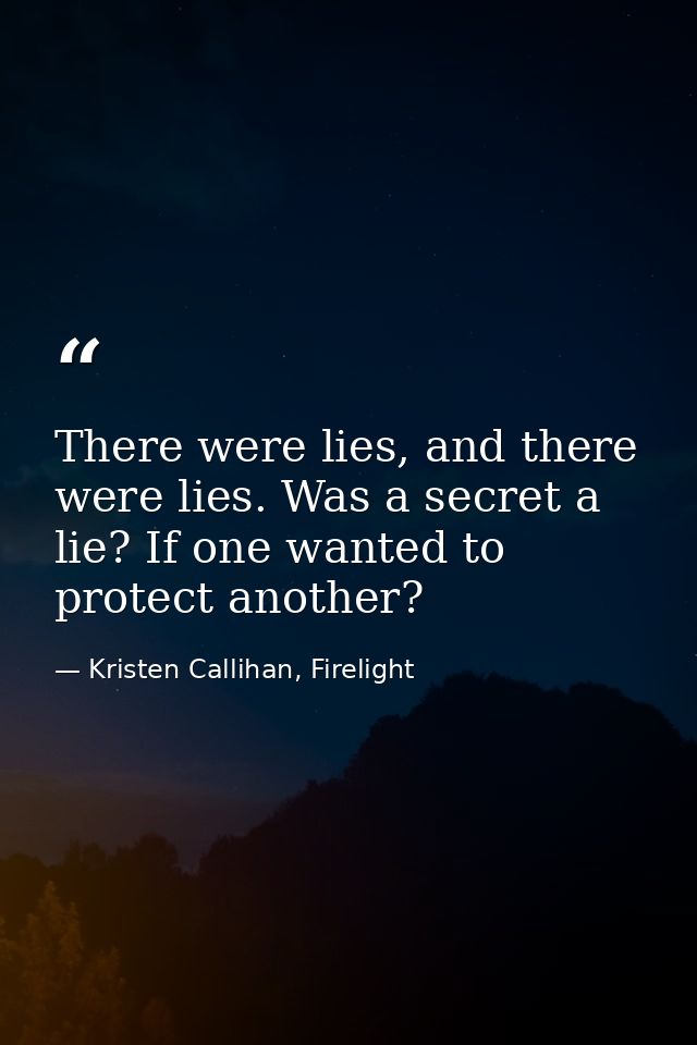 There were lies, and there were lies. Was a secret a lie? If one wanted to protect another? — Kristen Callihan, Firelight