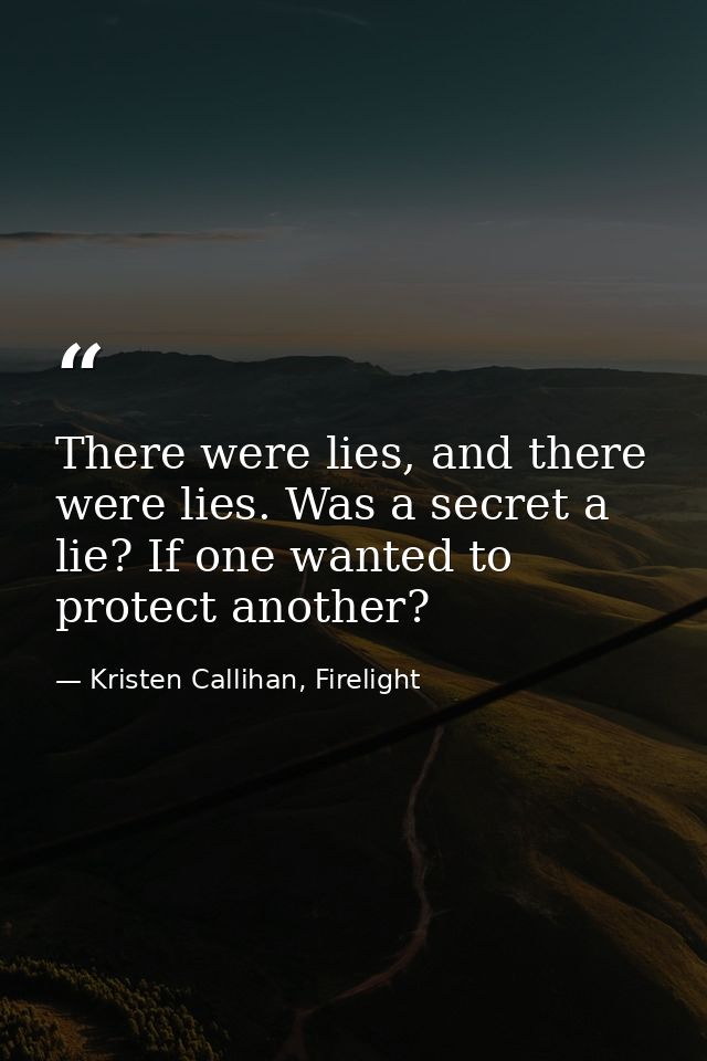 There were lies, and there were lies. Was a secret a lie? If one wanted to protect another? — Kristen Callihan, Firelight