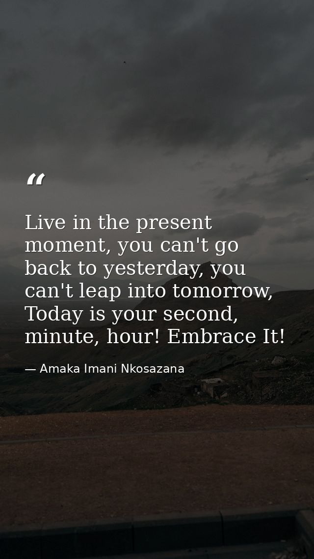 Live in the present moment, you can't go back to yesterday, you can't leap into tomorrow, Today is your second, minute,  — Amaka Imani Nkosazana
