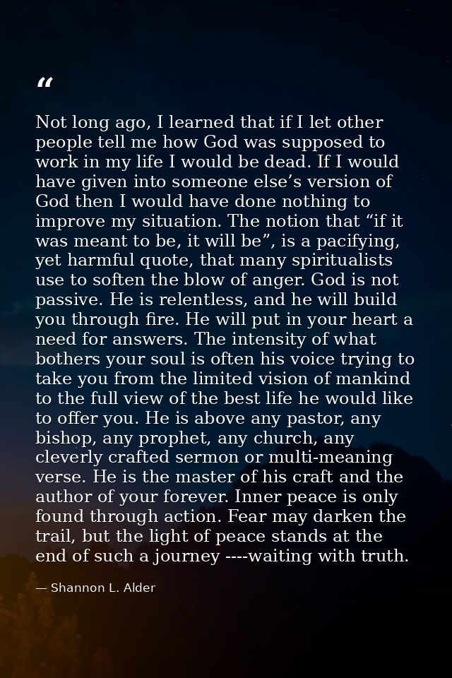Not long ago, I learned that if I let other people tell me how God was supposed to work in my life I would be dead. If I — Shannon L. Alder