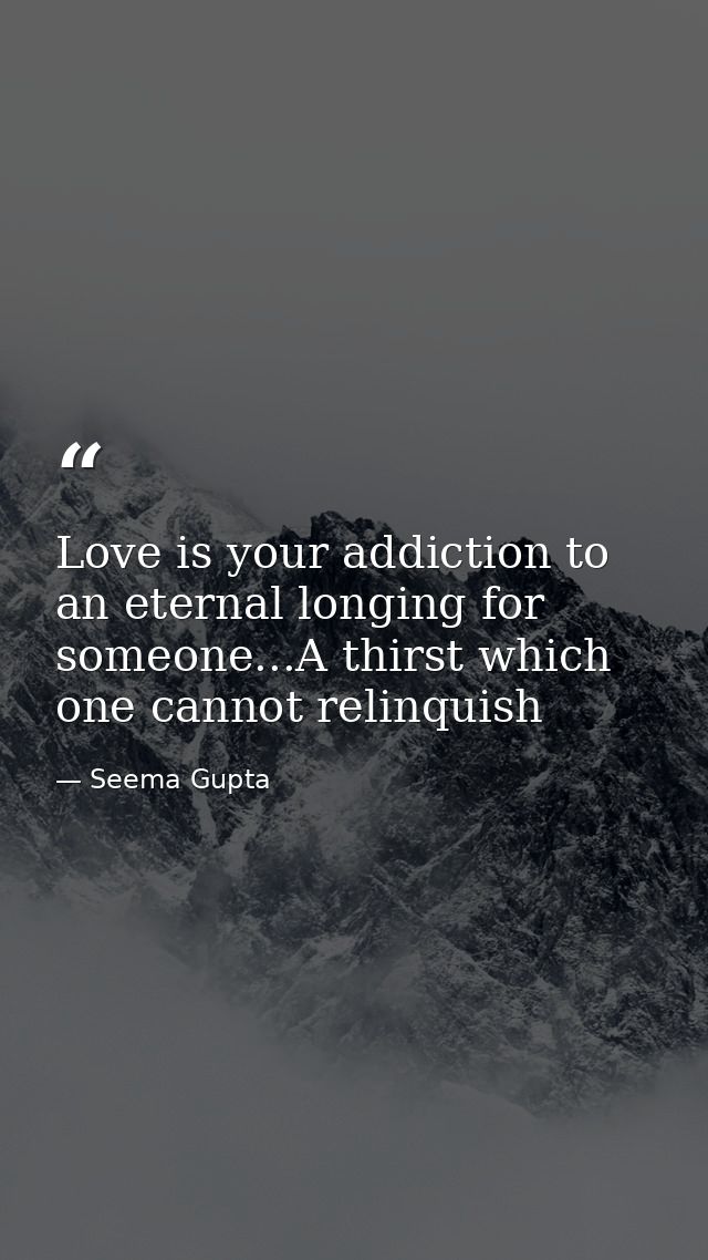 Love is your addiction to an eternal longing for someone...A thirst which one cannot relinquish — Seema Gupta