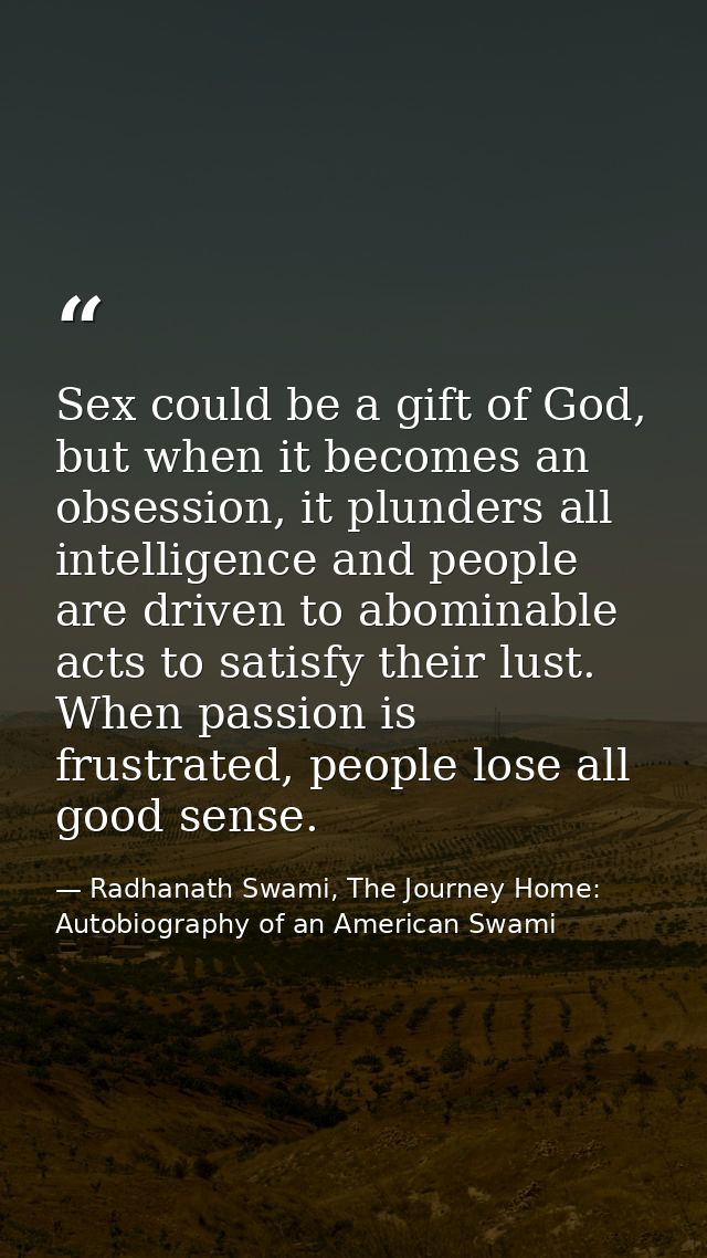 Sex could be a gift of God, but when it becomes an obsession, it plunders all intelligence and people are driven to abom — Radhanath Swami, The Journey Home: Autobiography of an American Swami
